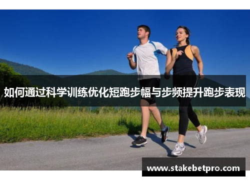 如何通过科学训练优化短跑步幅与步频提升跑步表现